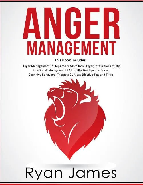 Anger Management: 3 Manuscripts - Anger Management: 7 Steps to Freedom, Emotional Intelligence: 21 Best Tips to Improve Your EQ, Cogniti - Paperback