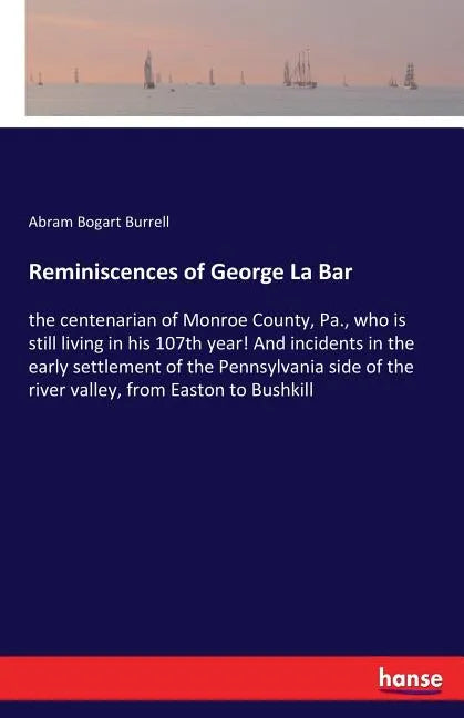 Reminiscences of George La Bar: the centenarian of Monroe County, Pa., who is still living in his 107th year! And incidents in the early settlement of - Paperback