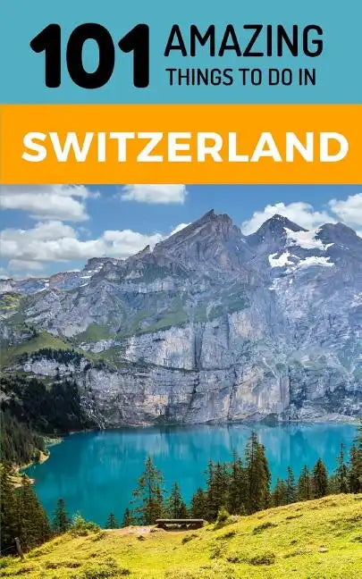 101 Amazing Things to Do in Switzerland: Switzerland Travel Guide - Paperback