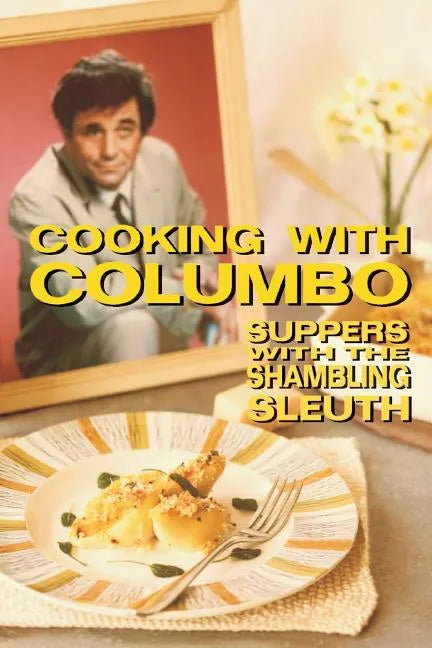 Cooking With Columbo: Suppers With The Shambling Sleuth: Episode guides and recipes from the kitchen of Peter Falk and many of his Columbo co-stars - Paperback