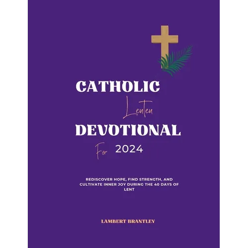 Catholic Lenten Devotional For 2024: Rediscover Hope, Find Strength, and Cultivate Inner Joy During the 40 Days of Lent - Paperback