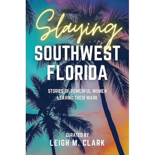 Slaying Southwest Florida: Stories of Powerful Women Leaving their Mark - Paperback