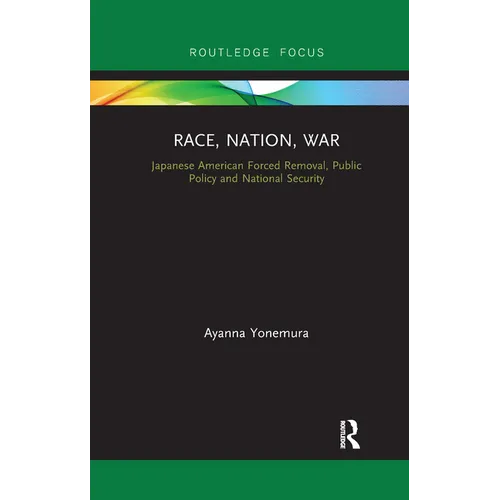 Race, Nation, War: Japanese American Forced Removal, Public Policy and National Security - Paperback