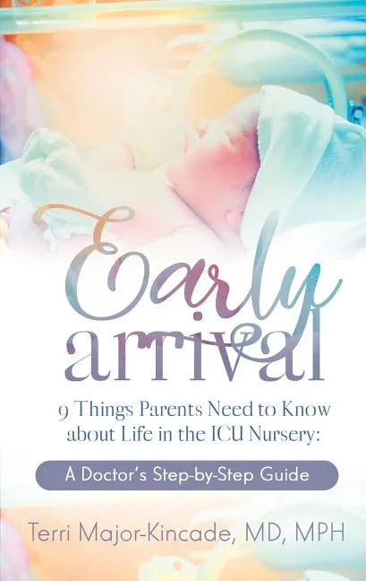 Early Arrival: 9 Things Parents Need to Know About Life in the ICU Nursery A Doctor's Step-by-Step Guide - Paperback