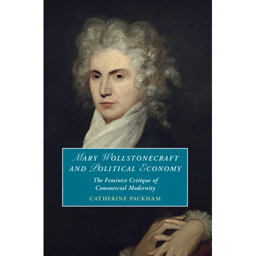 Mary Wollstonecraft and Political Economy: The Feminist Critique of Commercial Modernity - Hardcover
