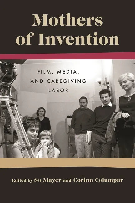 Mothers of Invention: Film, Media, and Caregiving Labor - Hardcover
