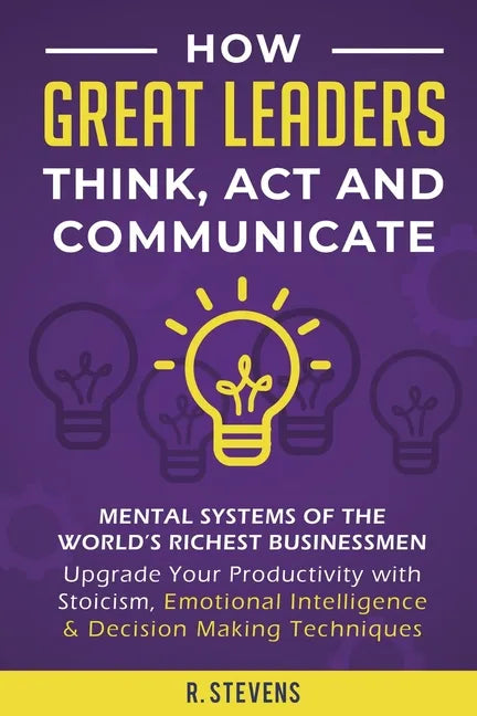 How Great Leaders Think, Act and Communicate: Mental Systems, Models and Habits of the World´s Richest Businessmen - Upgrade Your Mental Capabilities - Paperback