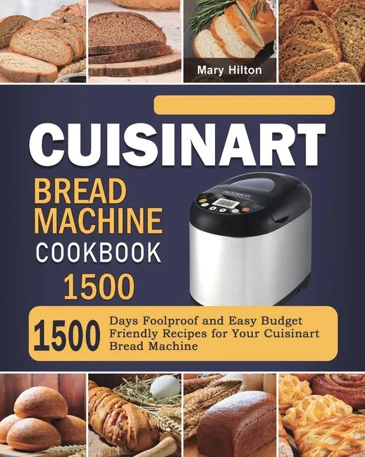 Cuisinart Bread Machine Cookbook 1500: 1500 Days Foolproof and Easy Budget Friendly Recipes for Your Cuisinart Bread Machine - Paperback