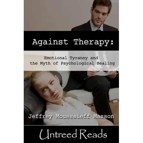 Against Therapy: Emotional Tyranny and the Myth of Psychological Healing - Paperback