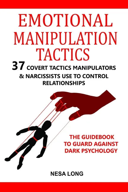 Emotional Manipulation Tactics: 37 Covert Tactics Manipulators & Narcissists Use To Control Relationships The Guidebook To Guard Against Dark Psycholo - Paperback