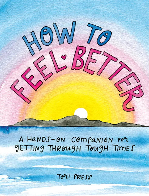 How to Feel Better: A Hands-On Companion for Getting Through Tough Times - Hardcover