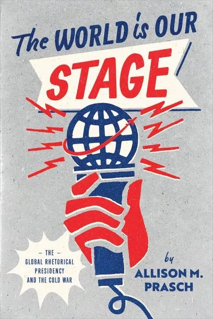 The World Is Our Stage: The Global Rhetorical Presidency and the Cold War - Hardcover