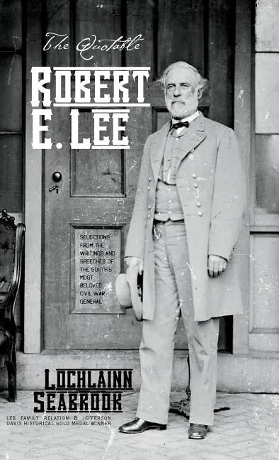 The Quotable Robert E. Lee: Selections From the Writings and Speeches of the South's Most Beloved Civil War General - Hardcover