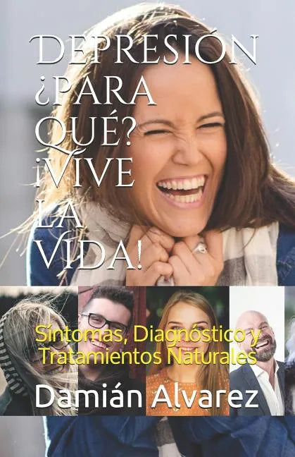 Depresión ¿para Qué? ¡vive La Vida!: Síntomas, Diagnóstico Y Tratamientos Naturales - Paperback