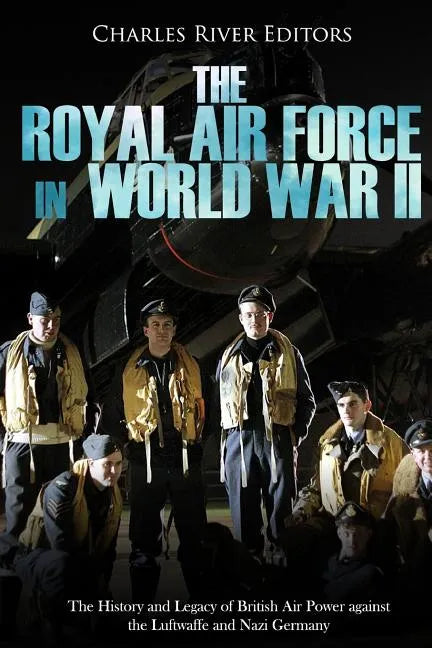 The Royal Air Force in World War II: The History and Legacy of British Air Power against the Luftwaffe and Nazi Germany - Paperback