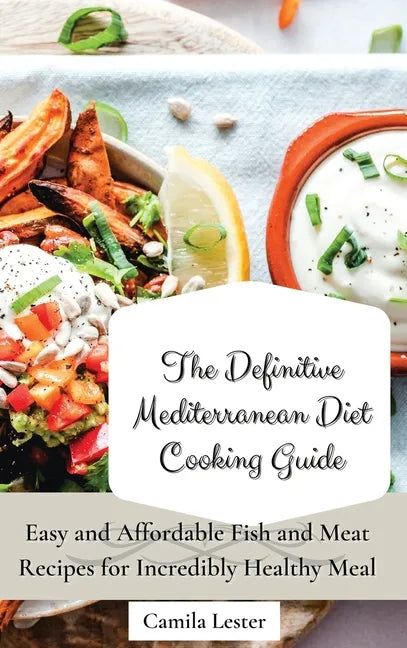 The Definitive Mediterranean Diet Cooking Guide: Easy and Affordable Fish and Meat Recipes for Incredibly Healthy Meal - Hardcover