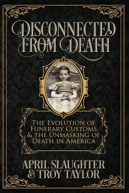 Disconnected from Death: The Evolution of Funerary Customs and the Unmasking of Death in America - Paperback