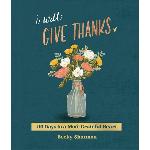 I Will Give Thanks: 90 Days to a More Grateful Heart - Hardcover