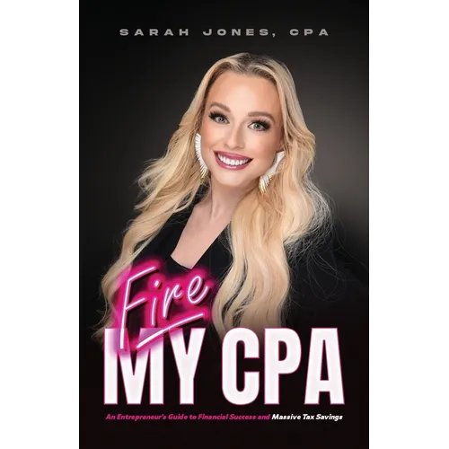 Fire My CPA: An Entrepreneur's Guide to Financial Success and Massive Tax Savings - Paperback