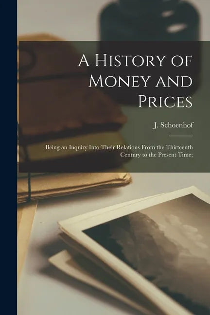 A History of Money and Prices: Being an Inquiry Into Their Relations From the Thirteenth Century to the Present Time; - Paperback