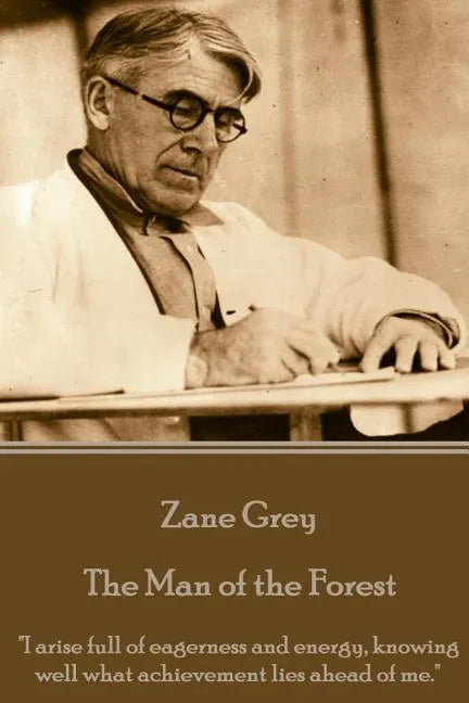 Zane Grey - The Man of the Forest: "I arise full of eagerness and energy, knowing well what achievement lies ahead of me." - Paperback