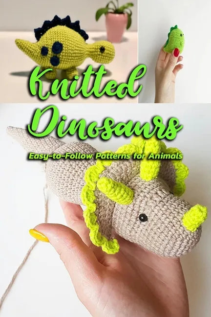 Knitted Dinosaurs: Easy-to-Follow Patterns for Animals: Dinosaurs to Crochet - Paperback