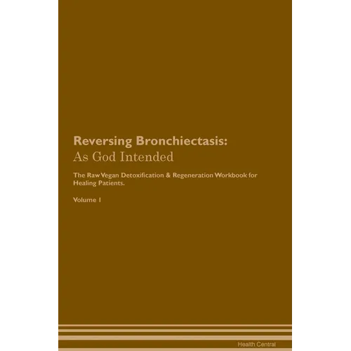 Reversing Bronchiectasis: As God Intended The Raw Vegan Plant-Based Detoxification & Regeneration Workbook for Healing Patients. Volume 1 - Paperback