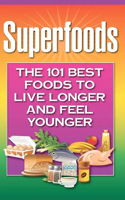 Superfoods: The 101 Best Foods to Live Longer and Feel Younger - Paperback