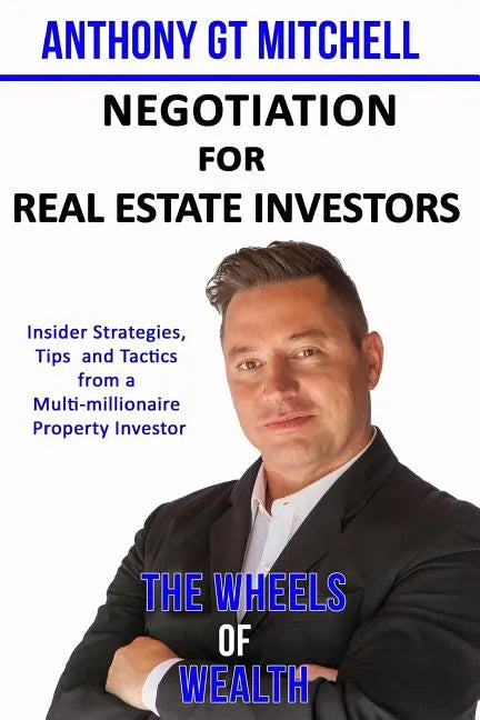 The Wheels of Wealth - Negotiation for Real Estate Investors: Insider strategies, Tips and Tactics from a multi-millionaire property investor - Paperback