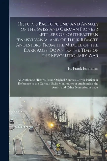 Historic Background and Annals of the Swiss and German Pioneer Settlers of Southeastern Pennsylvania, [microform] and of Their Remote Ancestors, From - Paperback