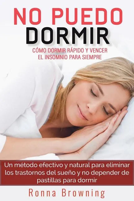 No Puedo Dormir. Como Dormir Rapido Y Vencer El Insomnio Para Siempre.: Un Metodo Efectivo Y Natural Para Eliminar Los Trastornos del Sue - Paperback