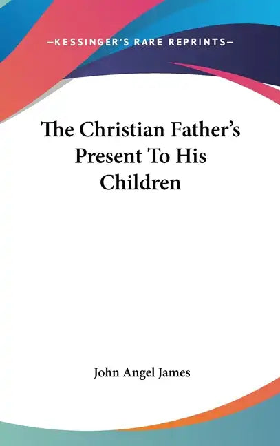 The Christian Father's Present To His Children - Hardcover
