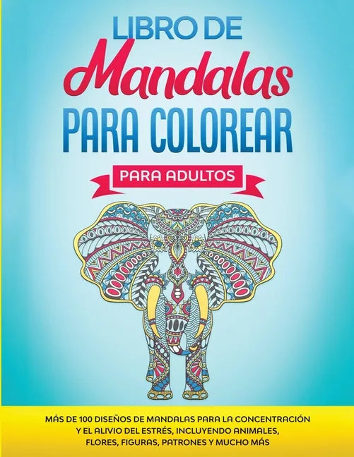 Libro de Mandalas Para Colorear Para Adultos: Más de 100 Diseños de Mandalas Para La Concentración Y el Alivio Del Estrés, Incluyendo Animales, Flores - Paperback