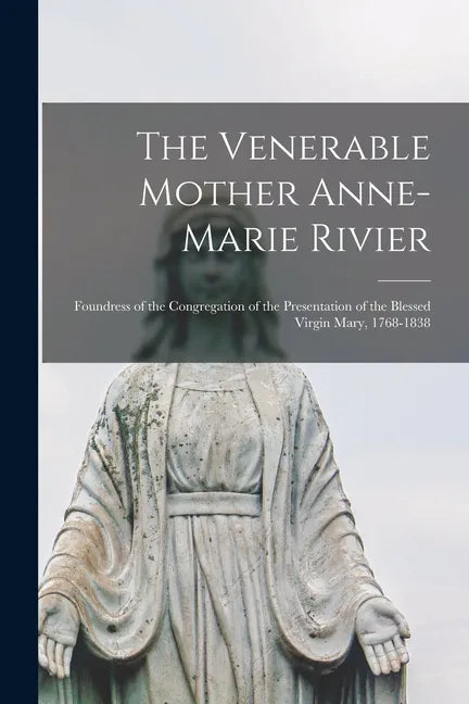 The Venerable Mother Anne-Marie Rivier [microform]: Foundress of the Congregation of the Presentation of the Blessed Virgin Mary, 1768-1838 - Paperback