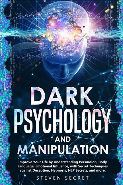 Dark Psychology and Manipulation: Improve Your Life by Understanding Persuasion, Body Language, Emotional Influence, with Secret Techniques against De - Paperback