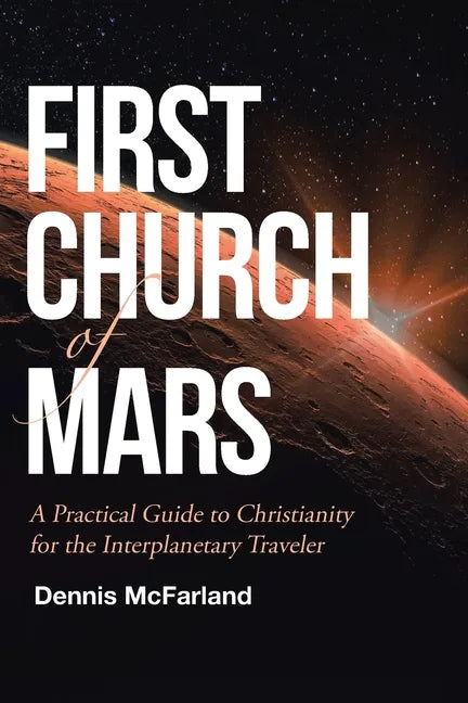 First Church of Mars: A Practical Guide to Christianity for the Interplanetary Traveler - Paperback