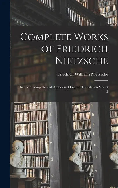 Complete Works of Friedrich Nietzsche: The First Complete and Authorised English Translation V 2 Pt 2 - Hardcover