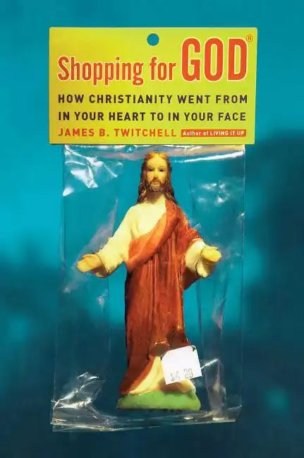 Shopping for God: How Christianity Went from in Your Heart to in Your Face - Paperback