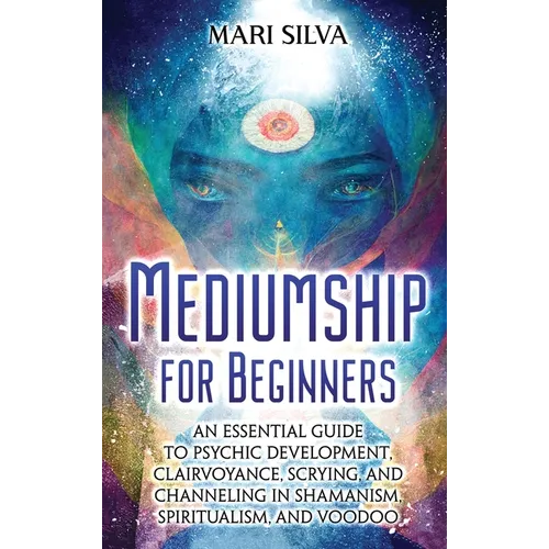 Mediumship for Beginners: An Essential Guide to Psychic Development, Clairvoyance, Scrying, and Channeling in Shamanism, Spiritualism, and Voodo - Hardcover