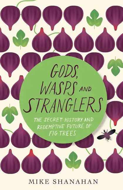 Gods, Wasps and Stranglers: The Secret History and Redemptive Future of Fig Trees - Paperback