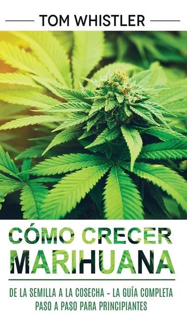 Cómo crecer marihuana: De la semilla a la cosecha - La guía completa paso a paso para principiantes (Spanish Edition) - Hardcover