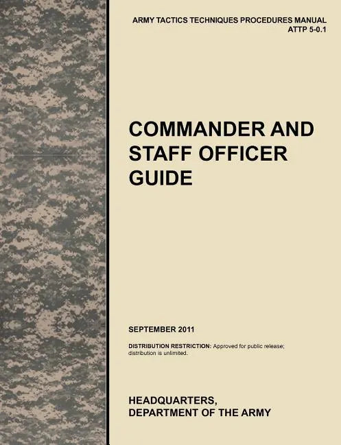 Commander and Staff Officer Guide: The Official U.S. Army Tactics, Techniques, and Procedures Manual Attp 5-0.1, September 2011 - Paperback