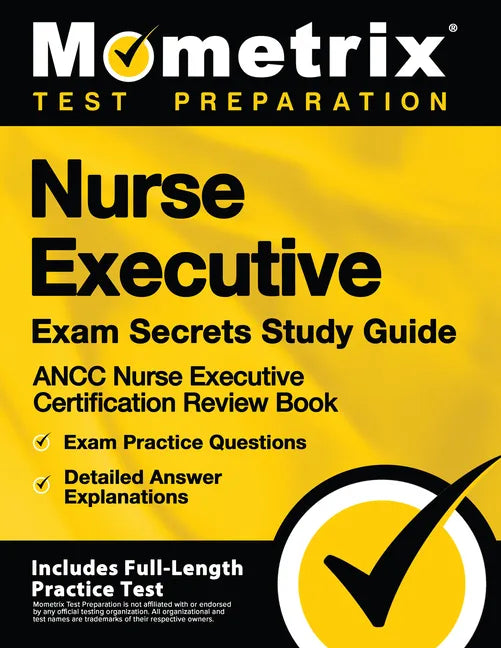 Nurse Executive Exam Secrets Study Guide - Ancc Nurse Executive Certification Review Book, Exam Practice Questions, Detailed Answer Explanations: [Inc - Paperback