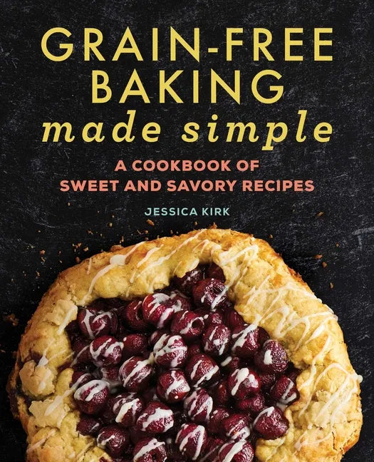 Grain-Free Baking Made Simple: A Cookbook of Sweet and Savory Recipes - Paperback
