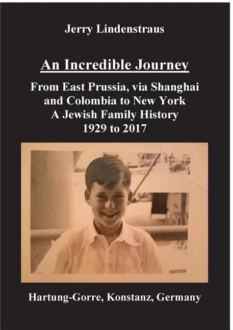An Incredible Journey: From East Prussia, via Shanghai and Colombia to New York A Jewish Family History 1929 to 2017 - Paperback