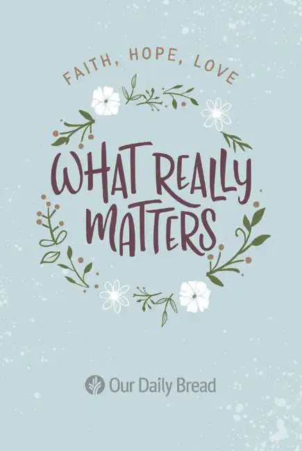 What Really Matters: Faith, Hope, Love: 365 Daily Devotions from Our Daily Bread - Paperback