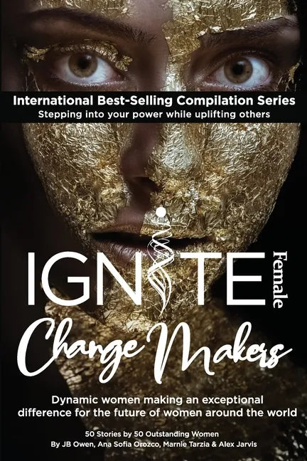 Ignite Female Change Makers: Dynamic Women Making an Exceptional Difference for the Future of Women Around the World - Paperback