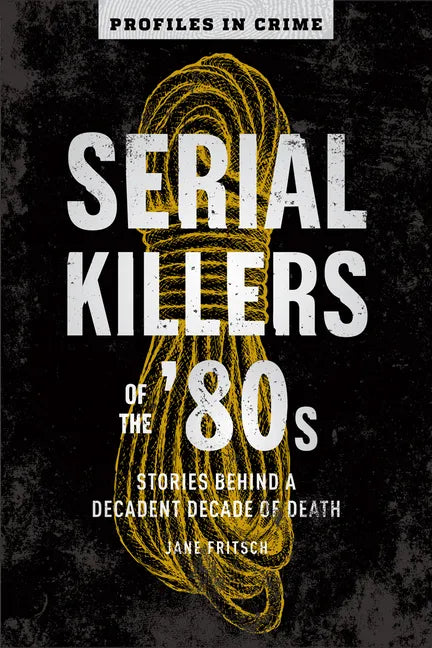 Serial Killers of the '80s: Stories Behind a Decadent Decade of Death - Paperback