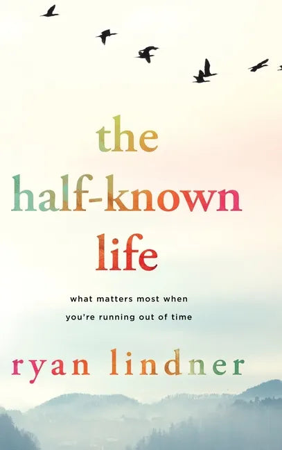 The Half-Known Life: What Matters Most When You're Running Out of Time - Hardcover