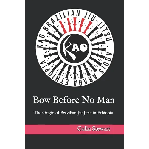 Bow Before No Man: The Origin of Brazilian Jiu Jitsu in Ethiopia - Paperback